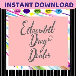 educated drug dealer,nurse svg, nurse gift, nurse saying shirt, nurse life shirt, nursing shirt, nurse gift, nurse shirt
