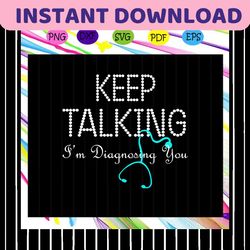 keep talking i'm diagnosing you, nurse svg, nurse, nurse life, nurse gift, nurse birthday, nurse party, best nurse ever,