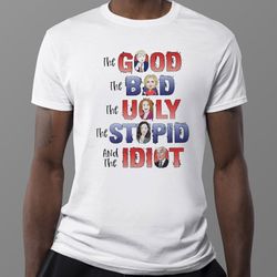 the good the bad the ugly the stupid and the idiot 2023 t-shirt