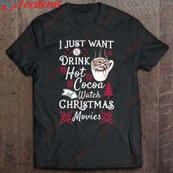 drink hot cocoa - i just want to watch christmas movies t-shirt, christmas t shirts womens wear love, share beauty