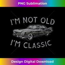 i'm not old i'm classic funny car vintage old man birthday - eco-friendly sublimation png download - spark your artistic genius