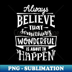 Always believe that something wonderful is about to happen - Creative Sublimation PNG Download - Boost Your Success with this Inspirational PNG Download