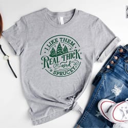 i like them real thick and sprucey christmas t-shirt, xmas tshirt, funny christmas gift for her or him,christmas party s
