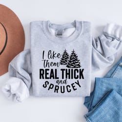 i like them real thick and sprucey sweatshirt, women's christmas sweatshirt, funny christmas tee, holiday shirt, christm