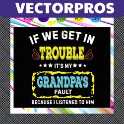if we get in trouble it's my grandpa's fault because i listened to him, grandpa svg, grandpa gift, grandpa shirt, best d
