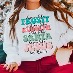dance like frosty shine like rudolph give like santa love like jesus shirt, cute christmas shirt, christian christmas sw