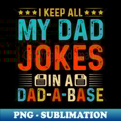 i keep all my dad jokes in a dad a base i keep all my dad jokes in a dad a base i keep all my dad jokes in a dad a base - instant png sublimation download - vibrant and eye-catching typography