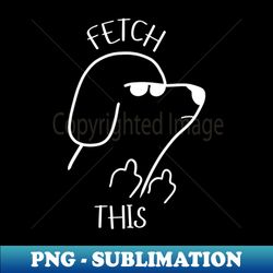 rude dog fetch this middle finger - instant png sublimation download - revolutionize your designs