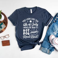 you look like the 4th of july, makes me want a hot dog real bad shirt, independence day tee, funny 4th july