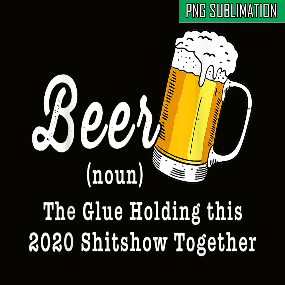 BEER28102324-Funny Beer PBG The Glue Holding This 2020 Shitshow Together PNG Funny Beer Definition PNG.png