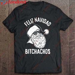 feliz navidad bitchachos fathers day shirt, family christmas clothes ideas wear love, share beauty