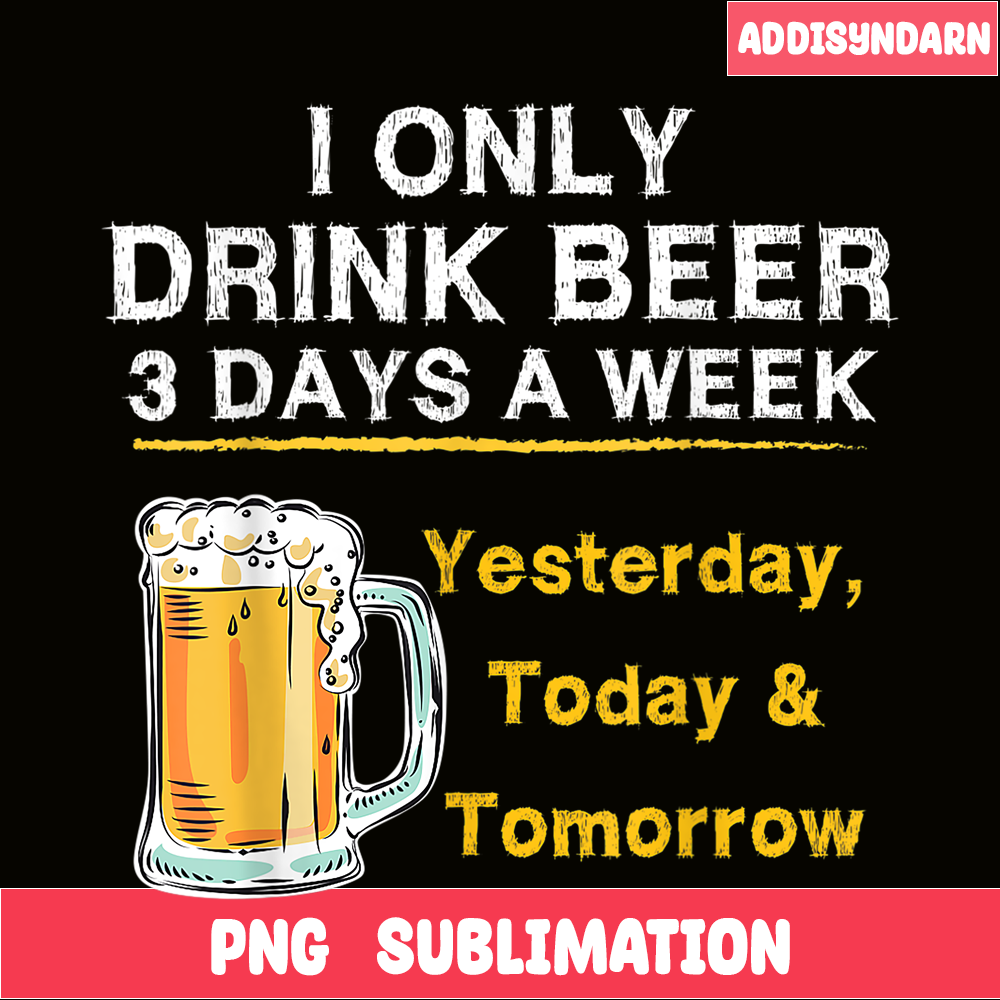 BEER28102346-I Only Drink Beer 3 Days A Week PNG Beer Season PNG Beer Lover PNG.png