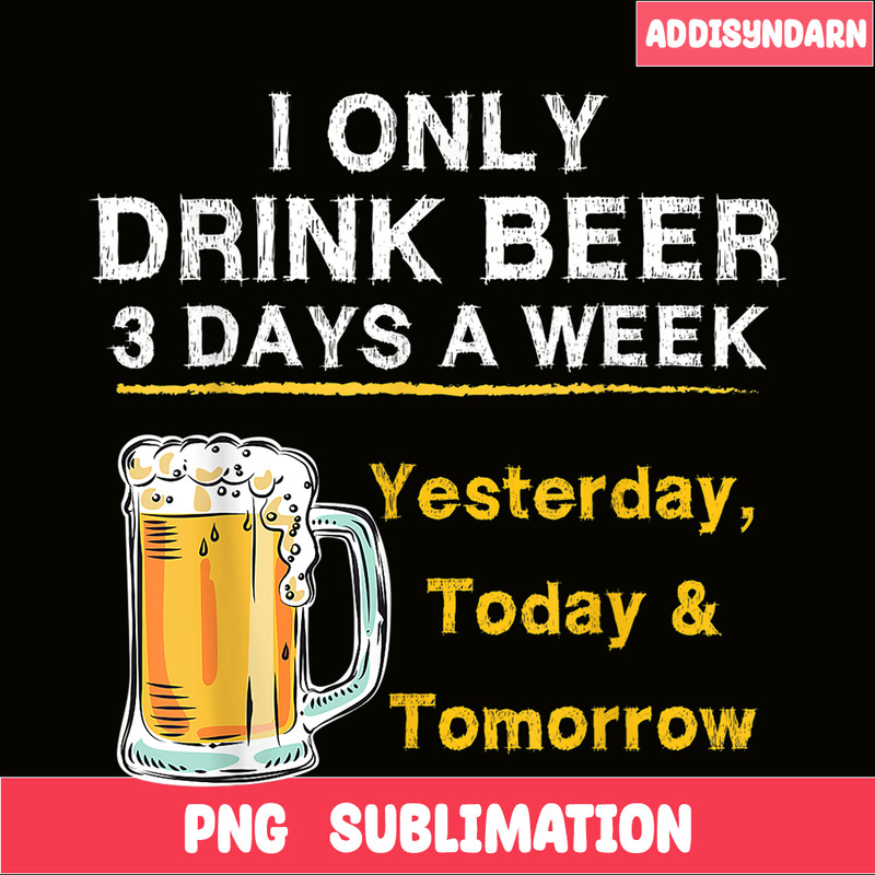 BEER28102346-I Only Drink Beer 3 Days A Week PNG Beer Season PNG Beer Lover PNG.png