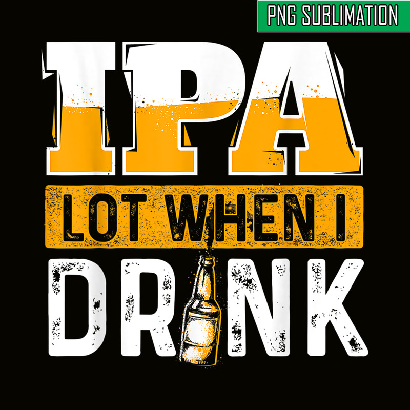 BEER28102348-IPA Lot When I Drink PNG Funny Beer Lover Gift PNG Beer Party PNG.png
