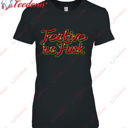 festive as fuck funny holiday christmas shirt, merry christmas family sweatshirts wear love, share beauty