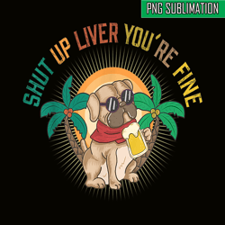 shut up liver you are fine png funny pug drinks beer png dog and beer png