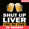 BEER28102370-Shut Up Liver You Are Fine PNG Funny Witty Saying Beer Drinkers PNG Beer Lover PNG.png