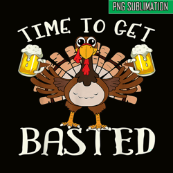 time to get basted png funny beer lovers png drunk turkey png