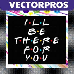 i'll be there for you, trending svg files for silhouette, files for cricut, svg, dxf, eps, png, instant download
