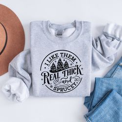 i like them real thick and sprucy sweatshirt, christmas crewneck, women's christmas shirt, funny christmas, holiday swea