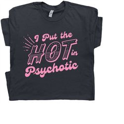 i put the hot in psychotic shirt funny shirts for women ladies with sarcastic saying shirt cute clever slogan tee gift f