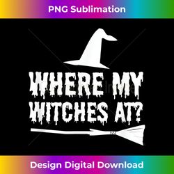 WHERE MY WITCHES AT T-SHIRT FUNNY HALLOWEEN WITCH T SHIRT - Deluxe PNG Sublimation Download - Spark Your Artistic Genius