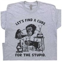 stupid people t shirt funny monkey shirt let's find a cure for stupid people shirt sarcastic science shirt offensive say