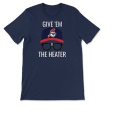 give 'em the heater funny baseball movie inspired fan, player & coach t-shirt, sweatshirt  hoodie