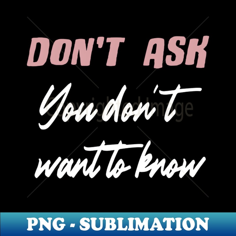 Dont Ask You Dont Want to Know - Instant PNG Sublimation Dow | Inspire ...