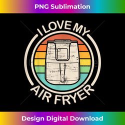 Funny I Love My Air Fryer Gift Cool Cooking Lovers Cooks - Crafted Sublimation Digital Download - Pioneer New Aesthetic Frontiers