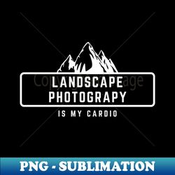 Landscape Photography is my cardio text design with mountains for nature photographers - Modern Sublimation PNG File - Vibrant and Eye-Catching Typography