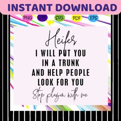 heifer i will put you in a trunk and help people look for you, heifer svg, heifer, heifer gift, heifer birthday, heifer