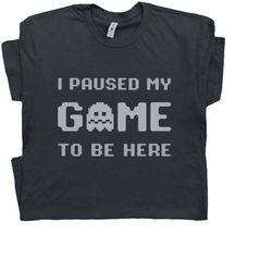 i paused my game to be here t shirt funny gamer shirt sarcastic gaming t shirt cool gamer tee shirt gift for gamer men w