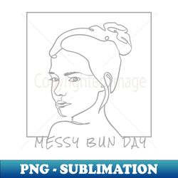 messy bun day - body positivity - elegant sublimation png download - stunning sublimation graphics