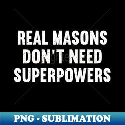 Real Masons Dont Need Superpowers - Special Edition Sublimation PNG File - Bold & Eye-catching