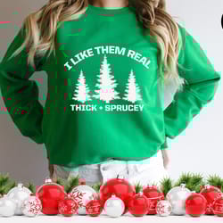 i like them real thick and sprucy sweatshirt, holiday shirt, christmas, winter, funny christmas tree shirt, christmas tr
