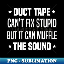 duct tape cant fix stupid but it can muffle the sound - exclusive png sublimation download - stunning sublimation graphics