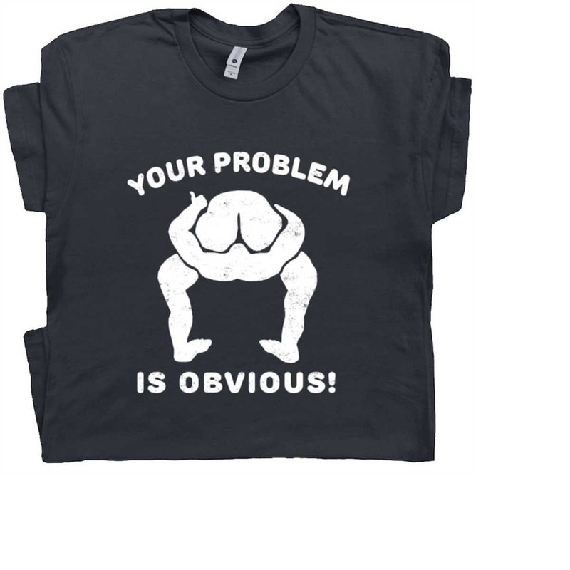 MR-21112023172843-your-problem-is-obvious-t-shirt-funny-offensive-shirt-saying-image-1.jpg