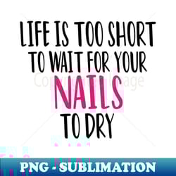 life is too short to wait for your nails to dry nail nail tech gift manicurist manicurist gift gift for manicurist funny manicurist manicurists floral style - high-quality png sublimation download - bring your designs to life