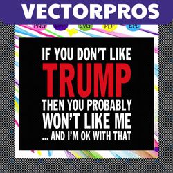 if you don't like trump then you probably won't like me ,trump svg, trump 2020, president trump, donald trump svg, anti
