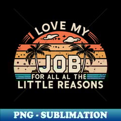 i love my job for all the little reasons - premium png sublimation file - stunning sublimation graphics