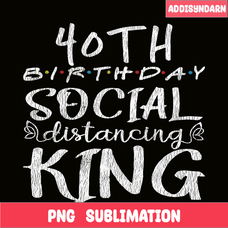 QUE30102349-40th BD Social Distance King PNG, Happy Birthday PNG, Birthday Queen PNG.png
