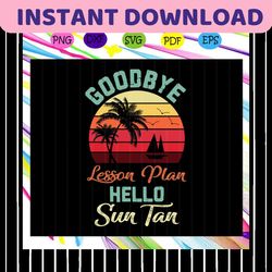 goodbye lesson plan hello sun tan, summer vacation, summer gift, summer shirt, summer svg, trending svg files for silhou