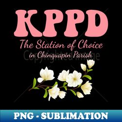 KPPD The Station Of Choice In Chinquapin Parish - Sublimation-Ready PNG File - Stunning Sublimation Graphics