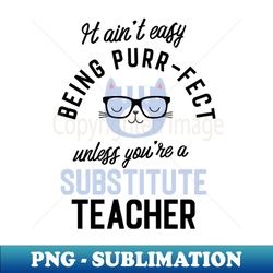 Substitute Teacher Cat Gifts for Cat Lovers - It aint easy being Purr Fect - Unique Sublimation PNG Download - Perfect for Sublimation Art
