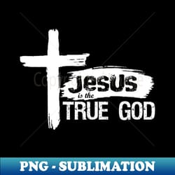 christian design jesus is true god - trendy sublimation digital download - stunning sublimation graphics