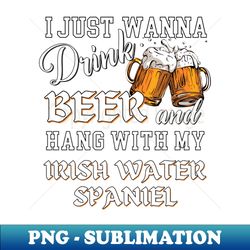 i just want to drink beer and hang with my irish water spaniel - decorative sublimation png file - create with confidence