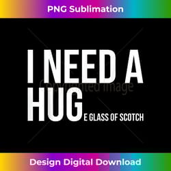 i need a huge glass of scotch t- whiskey lover gifts - futuristic png sublimation file - lively and captivating visuals