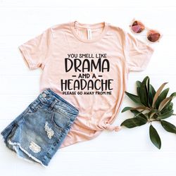 you smell like drama and a headache shirt , sarcastic shirt , funny women shirts , funny graphic tee