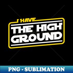 I Have The High Ground - Decorative Sublimation PNG File - Add a Festive Touch to Every Day